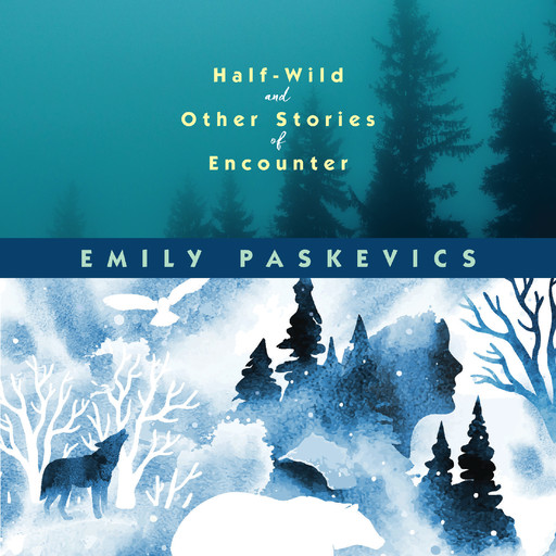Half-Wild and Other Stories of Encounter, Emily Paskevics