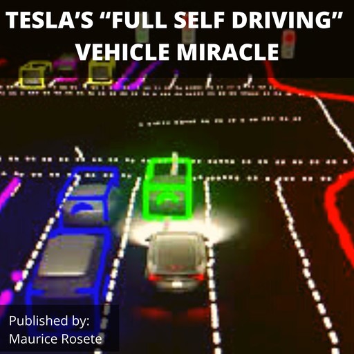 TESLA’S “FULL SELF DRIVING” VEHICLE MIRACLE, Maurice Rosete
