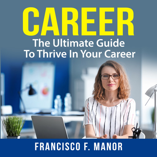 Career: The Ultimate Guide To Thrive In Your Career, Francisco F. Manor