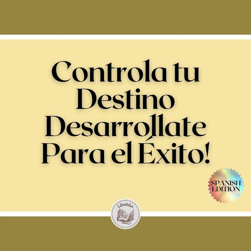 Controla tu Destino: Desarrollate Para el Éxito!, LIBROTEKA