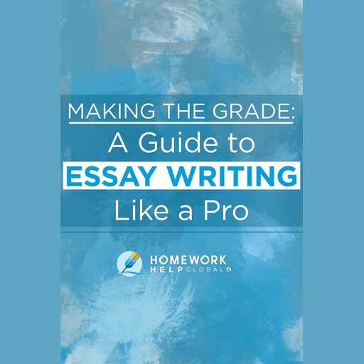 Making The Grade: A Guide to Essay Writing Like a Pro, Homework Help Global Inc.