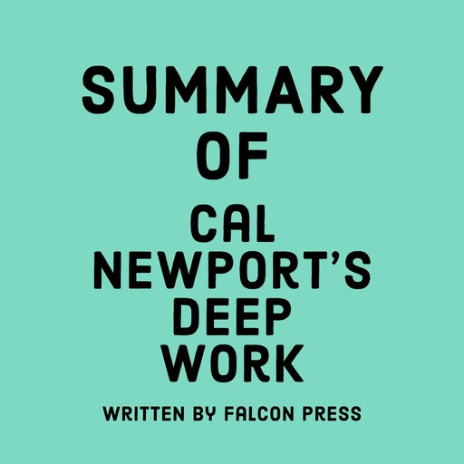 Summary of Cal Newport's Deep Work, Falcon Press