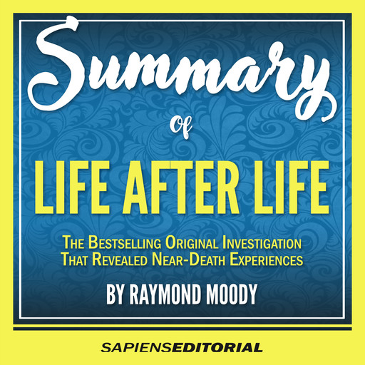 Summary Of "Life After Life: The Bestselling Original Investigation That Revealed Near-Death Experiences - By Raymond Moody", Sapiens Editorial