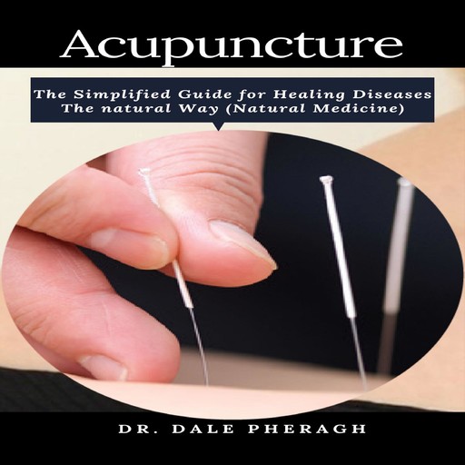 Acupuncture: The Simplified Guide for Healing Diseases The natural Way (Natural Medicine), Dale Pheragh