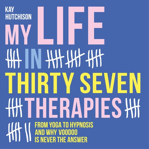 My Life in Thirty Seven Therapies - From yoga to hypnosis and why voodoo is never the answer (Unabridged), Kay Hutchison