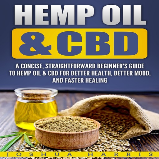 Hemp Oil & CBD: A Concise, Straightforward Beginner's Guide to Hemp Oil & CBD for Better Health, Better Mood and Faster Healing, Joshua Harris