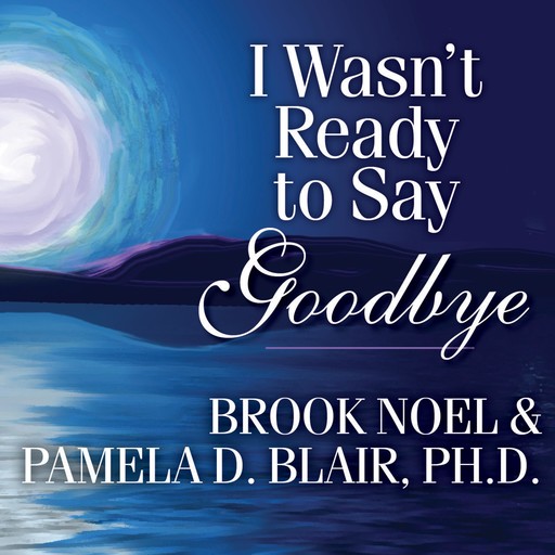I Wasn't Ready to Say Goodbye, Brook Noel, Pamela D. Blair Ph.D.