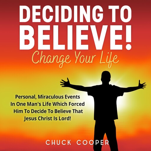 Deciding to Believe! Change Your Life, Chuck Cooper