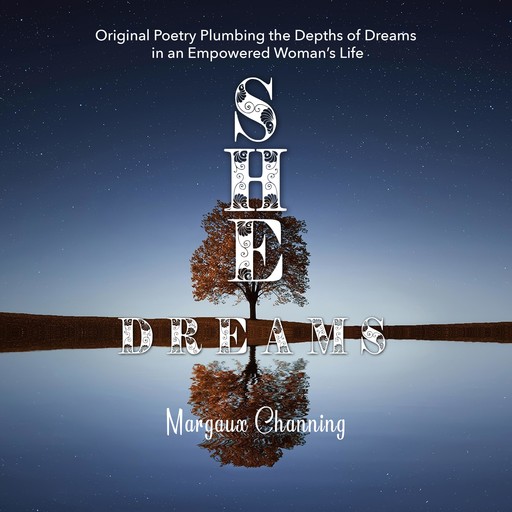 She Dreams - Original Poetry Plumbing the Depths of Dreams in an Empowered Woman's Life, Margaux Channing