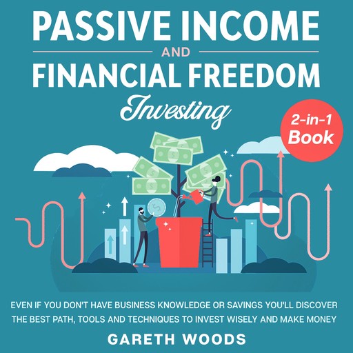 Passive Income and Financial Freedom Investing 2-in-1 Book Even if you Don't Have Business Knowledge or Savings You'll Discover the Best Path, Tools and Techniques to Invest Wisely and Make Money, Gareth Woods