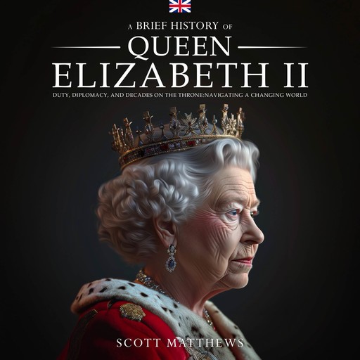 A Brief History of Queen Elizabeth II: Duty, Diplomacy, and Decades on the Throne: Navigating a Changing World, Scott Matthews