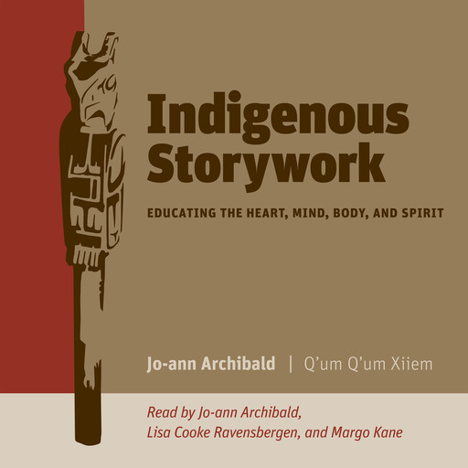 Indigenous Storywork - Educating the Heart, Mind, Body, and Spirit (Unabridged), Jo-Ann Archibald