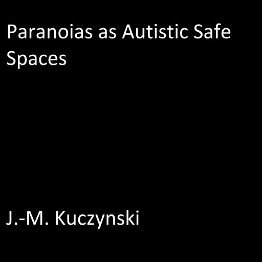 Paranoias as Autistic Safe Spaces, J. -M. Kuczynski
