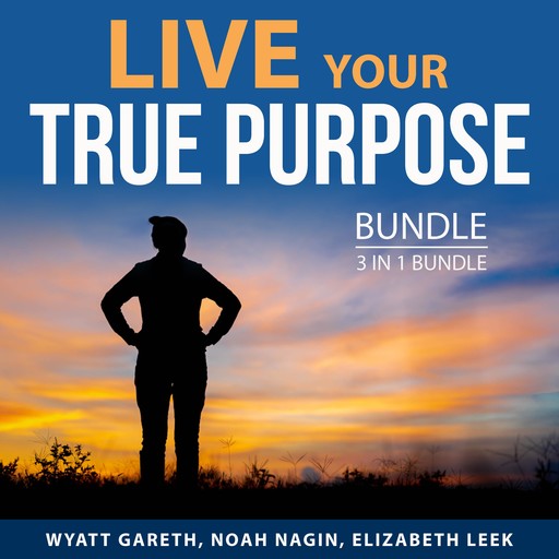 Live Your True Purpose Bundle, 3 in 1 Bundle, Wyatt Gareth, Noah Nagin, Elizabeth Leek