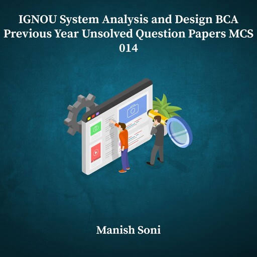 IGNOU BCA System Analysis and Design Previous Year Unsolved Papers MCS 014, Manish Soni
