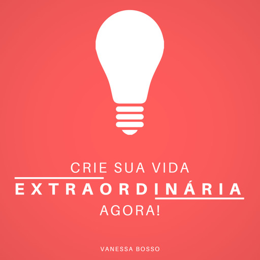 Crie sua vida extraordinária agora (Integral), Vanessa Bosso