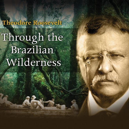 Through The Brazilian Wilderness, Theodore Roosevelt