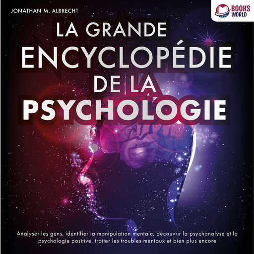 La grande encyclopédie de la psychologie: Analyser les gens, identifier la manipulation mentale, découvrir la psychanalyse et la psychologie positive, traiter les troubles mentaux et bien plus encore, Jonathan M. Albrecht