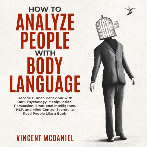How To Analyze People with Body Language: Decode Human Behaviour with Dark Psychology, Manipulation, Persuasion, Emotional Intelligence, NLP, and Mind Control Secrets to Read People Like a Book, Vincent McDaniel