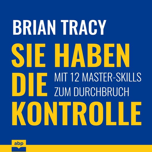 Sie haben die Kontrolle - Mit 12 Master-Skills zum Durchbruch (Ungekürzt), Brian Tracy