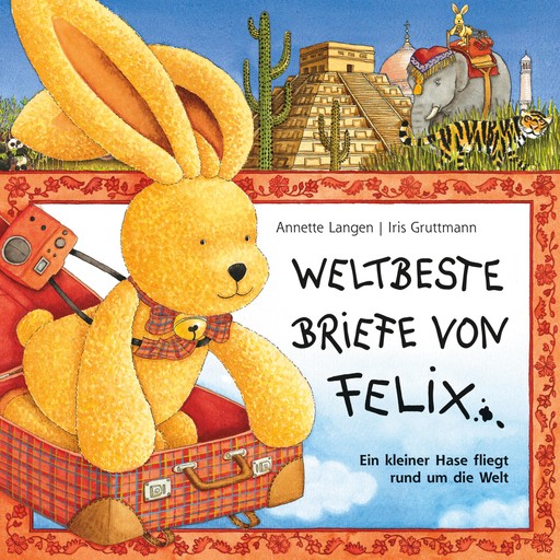 Iris Gruttmann - Weltbeste Briefe von Felix (Ein kleiner Hase fliegt rund um die Welt), Annette Langen