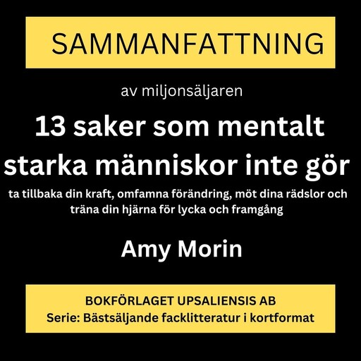 13 saker som mentalt starka människor inte gör. Ta tillbaka din kraft, omfamna förändring, möt dina rädslor och träna din hjärna för lycka och framgång (sammanfattning), Rolf Jansson, Amy Morin