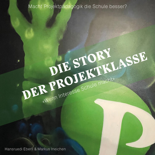 Die Story der Projektklasse - "Wenn Interesse Schule macht" - Macht Projektpädagogik die Schule besser? (ungekürzt), Hansruedi Eberli, Markus Ineichen
