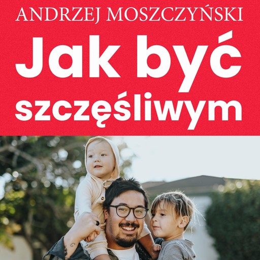 Jak być szczęśliwym, Andrzej Moszczyński
