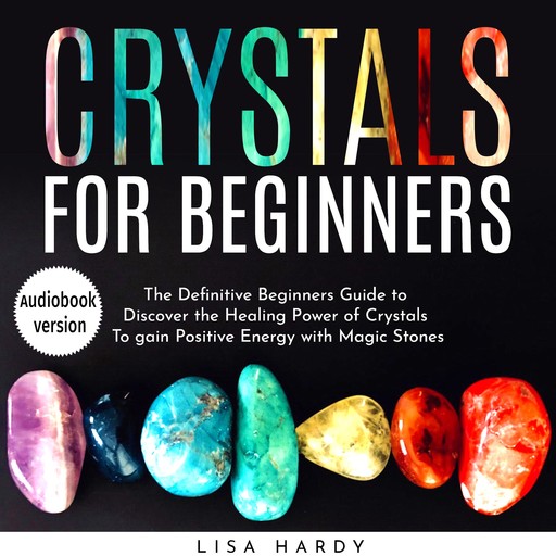 Crystals for Beginners: The Definitive Beginners Guide to Discover the Healing Power of Crystals To gain Positive Energy with Magic Stones, lisa hardy