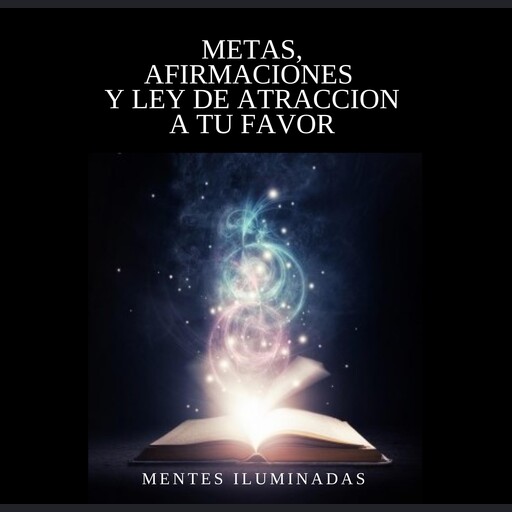 METAS, AFIRMACIONES Y LEY DE ATRACCION A TU FAVOR, Mentes Iluminadas