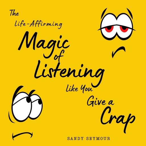 The Life-Affirming Magic of Listening Like You Give a Crap, Sandy Seymour