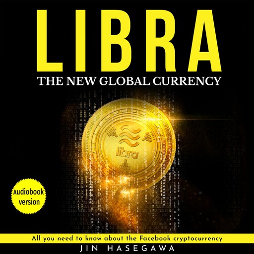 LIBRA: the new global currency: All you need to know about the facebook cryptocurrency, Jin Hasegawa