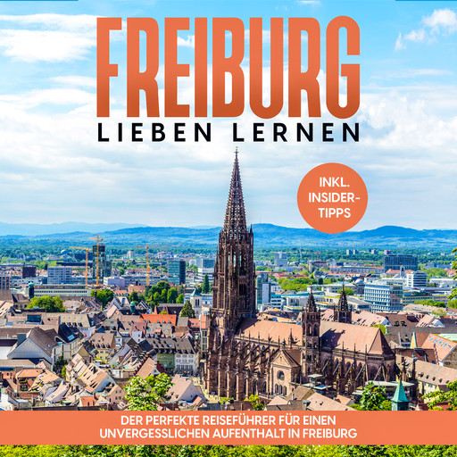 Freiburg lieben lernen: Der perfekte Reiseführer für einen unvergesslichen Aufenthalt in Freiburg - inkl. Insider-Tipps und Tipps zum Geldsparen, Michael Hürth