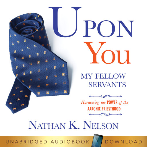 Upon You My Fellow Servants: Harnessing the Power of the Aaronic Priesthood, Nathan Nelson