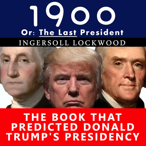 1900, Or: The Last President - The Book That Predicted Donald Trump's Presidency, Ingersoll Lockwood