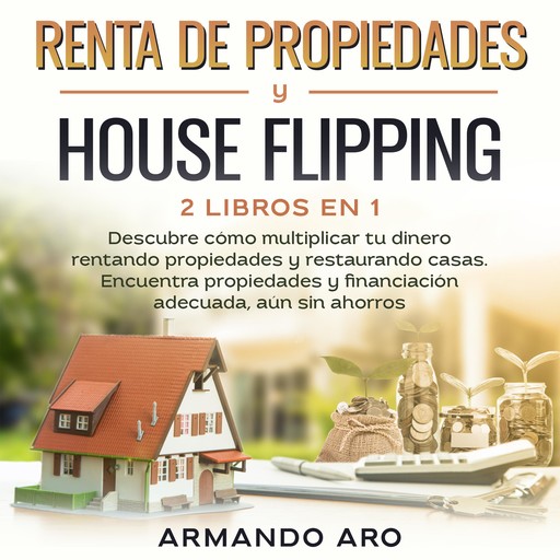 Renta de propiedades y house flipping 2 libros en 1, ARMANDO ARO