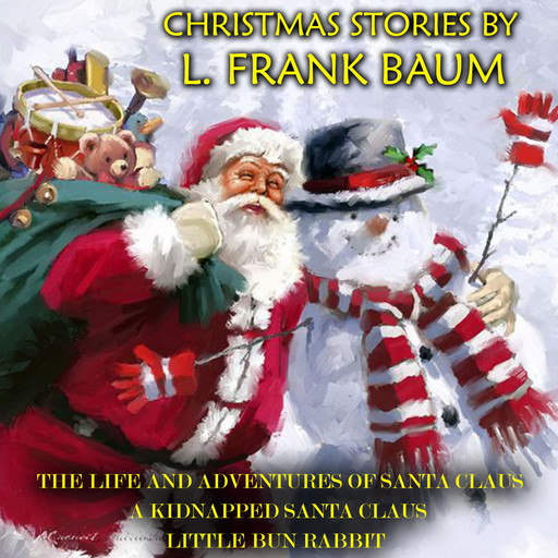 Christmas Stories by L. Frank Baum: The Life and Adventures of Santa Claus, A Kidnapped Santa Claus, Little Bun Rabbit, L. Baum