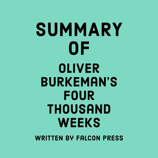 Summary of Oliver Burkeman's Four Thousand Weeks, Falcon Press