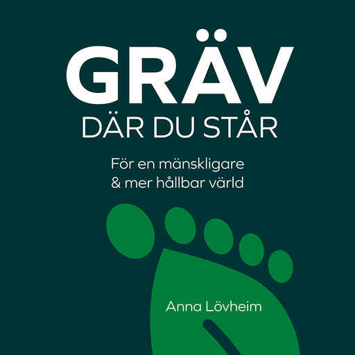 Gräv där du står : för en mänskligare & mer hållbar värld, Anna Lövheim