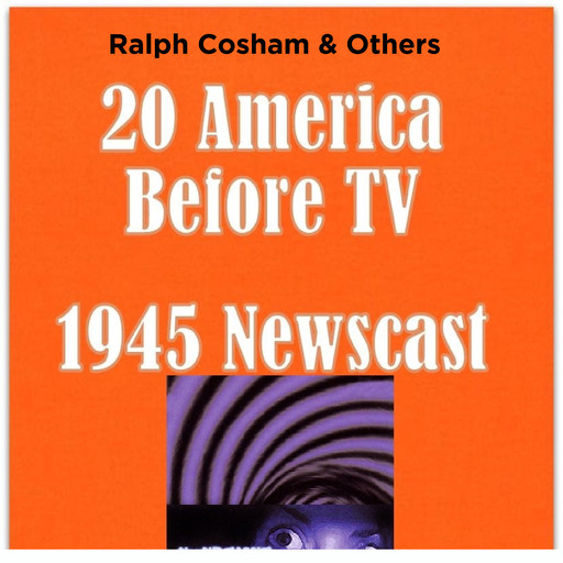 20 America Before TV - 1945 Newscast, Others, Ralph Cosham