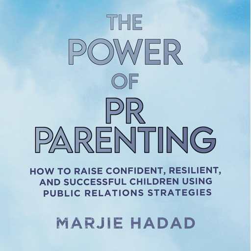 The Power of PR Parenting: How to raise confident, resilient, and successful children using public relations practices, Marjie Hadad