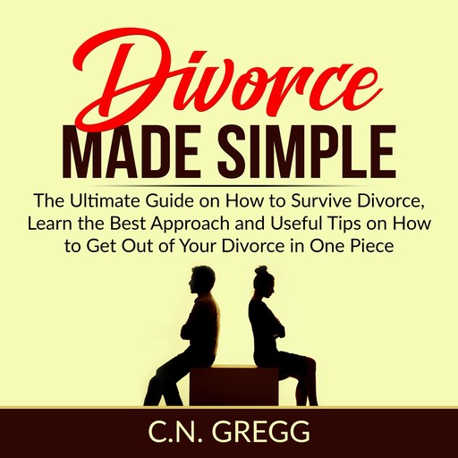 Divorce Made Simple: The Ultimate Guide on How to Survive Divorce, Learn the Best Approach and Useful Tips on How to Get Out of Your Divorce in One Piece, C.N. Gregg