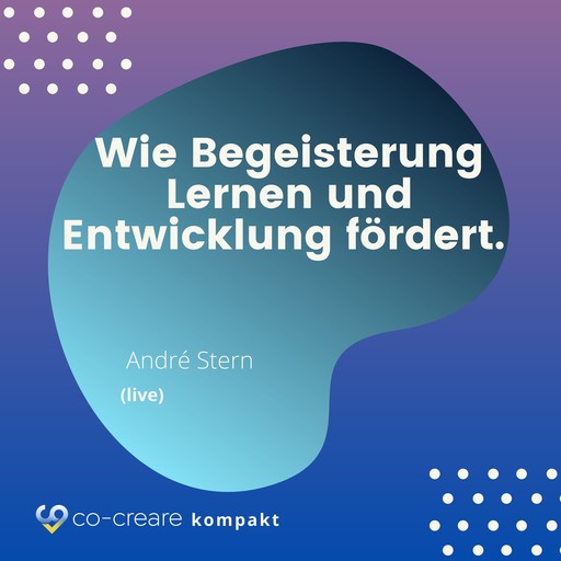 Wie Begeisterung Lernen und Entwicklung fördert - Schule, Erziehung und Lernen neu denken - Alternative Konzepte, André Stern, Co-Creare