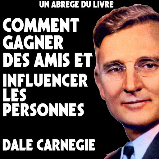 Un Abrege Du Livre: Comment Gagner Des Amis Et Influencer Les Personnes, Dale Carnegie