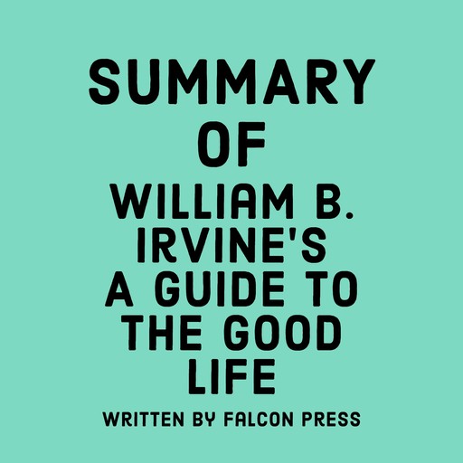 Summary of William B. Irvine’s A Guide to the Good Life, Falcon Press