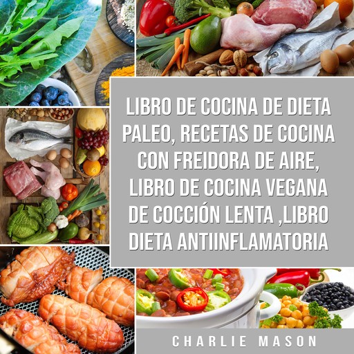 Libro de cocina de dieta paleo, Recetas de Cocina con Freidora de Aire, Libro de cocina vegana de cocción lenta, Libro Dieta Antiinflamatoria, Charlie Mason