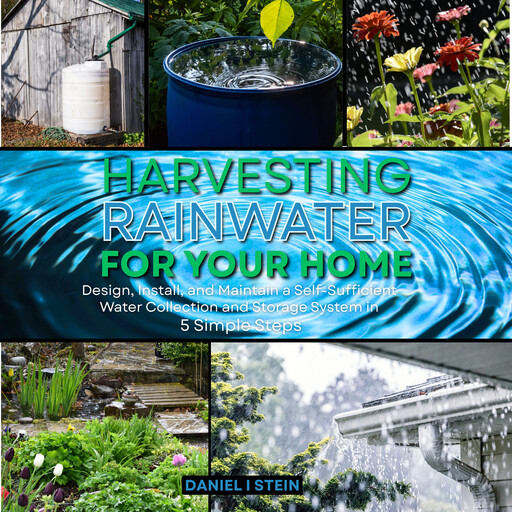 Harvesting Rainwater for Your Home, Daniel Stein