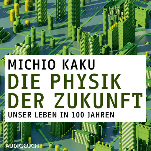 Die Physik der Zukunft - Unsere Zukunft in 100 Jahren, Michio Kaku