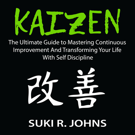 Kaizen: The Ultimate Guide to Mastering Continuous Improvement And Transforming Your Life With Self Discipline, Suki R. Johns