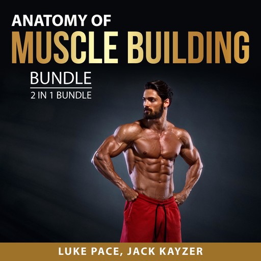 Anatomy of Muscle building Bundle, 2 in 1 Bundle: Building Muscles and Bulking up, Luke Pace, and Jack Kayzer